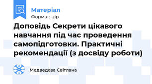 Доповідь Секрети цікавого навчання під час проведення самопідготовки. Практичні рекомендації (з досвіду роботи)