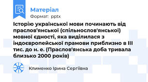 Історію української мови починають від праслов’янської (спільнослов'янської) мовної єдності, яка виділилася з індоєвропейської прамови приблизно в ІІІ тис. до н. е. (Праслов'янська доба тривала близько 2000 років)