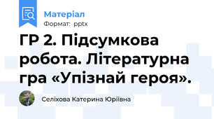 ГР 2. Підсумкова робота. Літературна гра «Упізнай героя».