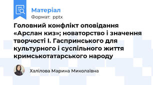 Головний конфлікт оповідання «Арслан киз»; новаторство і значення творчості І. Гаспринського для культурного і суспільного життя кримськотатарського народу