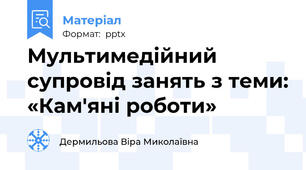 Мультимедійний супровід занять з теми: «Кам'яні роботи»