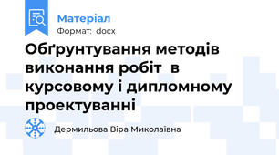 Обґрунтування методів виконання робіт  в курсовому і дипломному проектуванні
