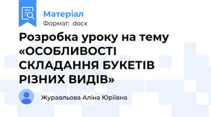 Розробка уроку на тему «ОСОБЛИВОСТІ СКЛАДАННЯ БУКЕТІВ РІЗНИХ ВИДІВ»