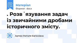 . Розвʾязування задач із звичайними дробами історичного змісту.