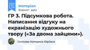 ГР 3. Підсумкова робота. Написання відгуку на екранізацію художнього  твору («За двома зайцями»).