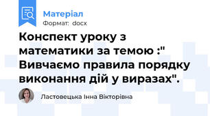 Конспект уроку з математики за темою :" Вивчаємо правила порядку виконання дій у виразах".