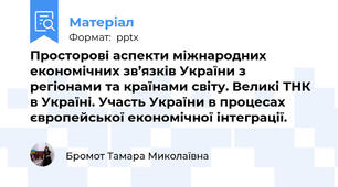 Просторові аспекти міжнародних економічних зв’язків України з регіонами та країнами світу. Великі ТНК в Україні. Участь України в процесах європейської економічної інтеграції.