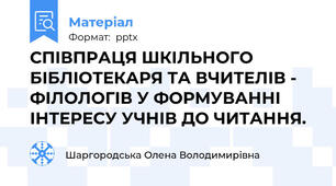 СПІВПРАЦЯ ШКІЛЬНОГО БІБЛІОТЕКАРЯ ТА ВЧИТЕЛІВ - ФІЛОЛОГІВ У ФОРМУВАННІ ІНТЕРЕСУ УЧНІВ ДО ЧИТАННЯ.