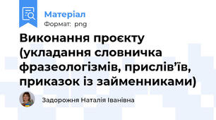Виконання проєкту (укладання словничка фразеологізмів, прислів’їв, приказок із займенниками)
