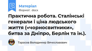 Практична робота. Сталінські генерали і ціна людського життя («чорносвитники», битва за Дніпро, Берлін та ін.).