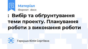 :  Вибір та обґрунтування теми проекту. Планування роботи з виконання роботи