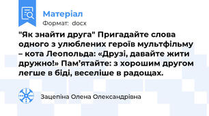 "Як знайти друга" Пригадайте слова одного з улюблених героїв мультфільму – кота Леопольда: «Друзі, давайте жити дружно!» Пам’ятайте: з хорошим другом легше в біді, веселіше в радощах.