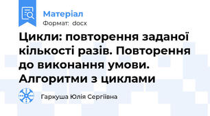 Цикли: повторення заданої кількості разів. Повторення до виконання умови. Алгоритми з циклами