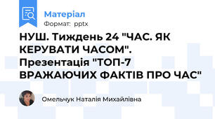 НУШ. Тиждень 24 "ЧАС. ЯК КЕРУВАТИ ЧАСОМ". Презентація "ТОП-7 ВРАЖАЮЧИХ ФАКТІВ ПРО ЧАС"