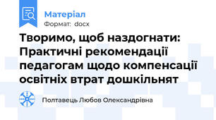 Творимо, щоб наздогнати: Практичні рекомендації педагогам щодо компенсації освітніх втрат дошкільнят