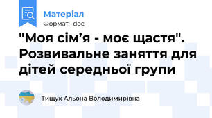 "Моя сім’я - моє щастя". Розвивальне заняття для дітей середньої групи