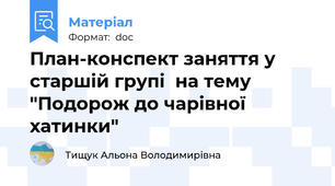 План-конспект заняття у старшій групі  на тему  "Подорож до чарівної хатинки"