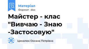 Майстер - клас "Вивчаю - Знаю -Застосовую"