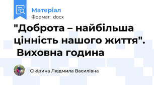 "Доброта – найбільша цінність нашого життя".  Виховна година