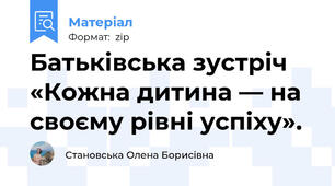 Батьківська зустріч «Кожна дитина — на своєму рівні успіху».