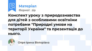 Конспект уроку з природознавства для дітей з особливими освітніми потребами "Природні умови на території України" та презентація до нього.