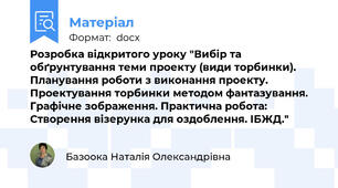 Розробка відкритого уроку "Вибір та обґрунтування теми проекту (види торбинки). Планування роботи з виконання проекту. Проектування торбинки методом фантазування. Графічне зображення. Практична робота: Створення візерунка для оздоблення. ІБЖД."