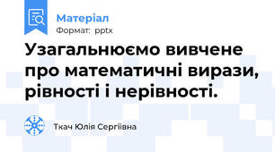 Узагальнюємо вивчене про математичні вирази, рівності і нерівності.