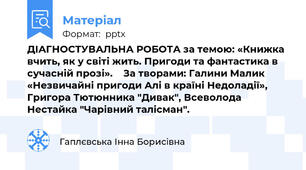 ДІАГНОСТУВАЛЬНА РОБОТА за темою: «Книжка вчить, як у світі жить. Пригоди та фантастика в сучасній прозі».    За творами: Галини Малик «Незвичайні пригоди Алі в країні Недоладії», Григора Тютюнника "Дивак", Всеволода Нестайка "Чарівний талісман".