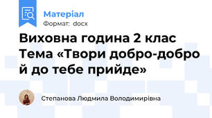 Виховна година 2 клас Тема «Твори добро-добро й до тебе прийде»