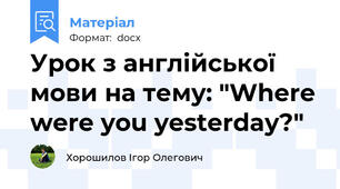 Урок з англійської мови на тему: "Where were you yesterday?"