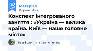 Конспект інтегрованого заняття : «Україна — велика країна. Київ — наше головне місто»