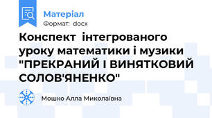Конспект  інтегрованого уроку математики і музики "ПРЕКРАНИЙ І ВИНЯТКОВИЙ СОЛОВ'ЯНЕНКО"