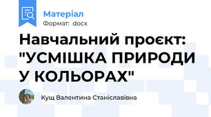 Навчальний проєкт: "УСМІШКА ПРИРОДИ У КОЛЬОРАХ"
