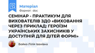 СЕМІНАР - ПРАКТИКУМ ДЛЯ ВИХОВАТЕЛІВ ЗДО «ВИХОВАННЯ ЧЕРЕЗ ПРИКЛАД: ГЕРОЇЗМ УКРАЇНСЬКИХ ЗАХИСНИКІВ У ДОСТУПНІЙ ДЛЯ ДІТЕЙ ФОРМІ»