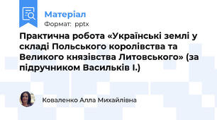 Практична робота «Українські землі у складі Польського королівства та Великого князівства Литовського» (за підручником Васильків І.)