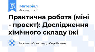 Практична робота (міні - проєкт): Дослідження хімічного складу їжі