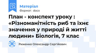План - конспект уроку : «Різноманітність риб та їхнє значення у природі й житті людини» Біологія, 7 клас