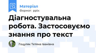 Діагностувальна робота. Застосовуємо знання про текст