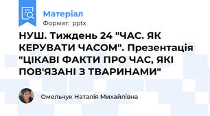 НУШ. Тиждень 24 "ЧАС. ЯК КЕРУВАТИ ЧАСОМ". Презентація "ЦІКАВІ ФАКТИ ПРО ЧАС, ЯКІ ПОВ'ЯЗАНІ З ТВАРИНАМИ"