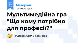 Мультимедійна гра "Що кому потрібно для професії?"