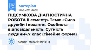 ПІДСУМКОВА ДІАГНОСТИЧНА РОБОТА ІІ семестр. Тема: «Сила дружби і кохання. Особиста відповідальність. Сутність людини».7 клас (сімейна форма)
