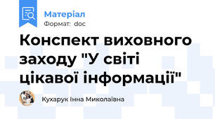 Конспект виховного заходу "У світі цікавої інформації"
