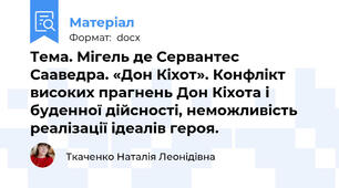Тема. Мігель де Сервантес Сааведра. «Дон Кіхот». Конфлікт високих прагнень Дон Кіхота і буденної дійсності, неможливість реалізації ідеалів героя.