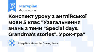 Конспект уроку з англійської мови 5 клас "Узагальнення знань з теми "Special days. Grandma's stories". Урок-гра"