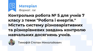 Контрольна робота № 5 для учнів 7 класу з теми "Робота і енергія." Містить систему різноваріативних та різнорівневих завдань контролю навчальних досягнень учнів.