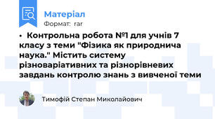 •	Контрольна робота №1 для учнів 7 класу з теми "Фізика як природнича наука." Містить систему різноваріативних та різнорівневих завдань контролю знань з вивченої теми