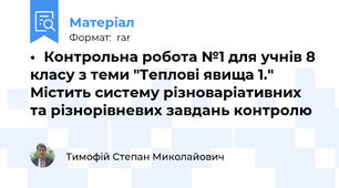 •	Контрольна робота №1 для учнів 8 класу з теми "Теплові явища 1." Містить систему різноваріативних та різнорівневих завдань контролю