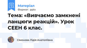 Тема: «Вивчаємо замкнені ланцюги реакцій». Урок СЕЕН 6 клас.