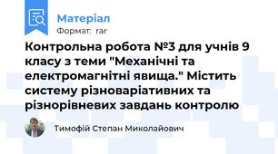 Контрольна робота №3 для учнів 9 класу з теми "Механічні та електромагнітні явища." Містить систему різноваріативних та різнорівневих завдань контролю
