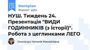НУШ. Тиждень 24. Презентація "ВИДИ ГОДИННИКІВ (з історії)". Робота з цеглинками ЛЕГО
